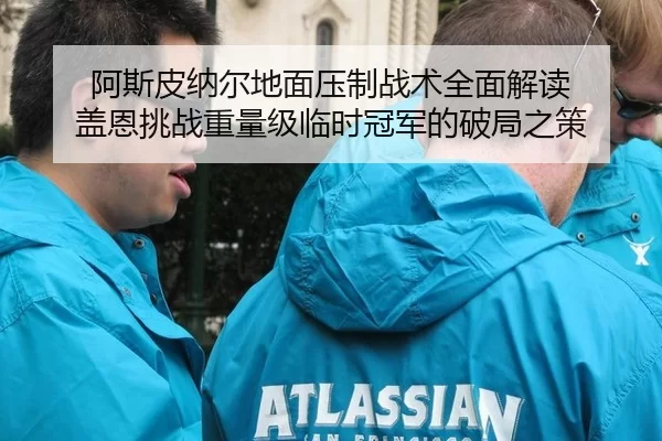 阿斯皮纳尔地面压制战术全面解读 盖恩挑战重量级临时冠军的破局之策
